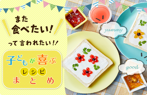 また食べたい！って言われたい☆子どもが喜ぶレシピまとめ